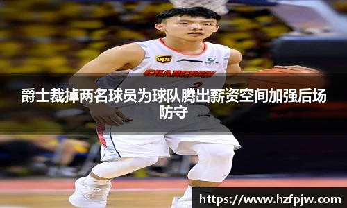爵士裁掉两名球员为球队腾出薪资空间加强后场防守