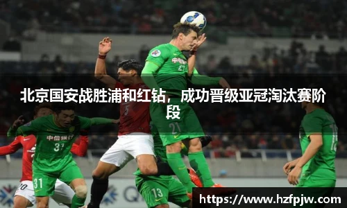 北京国安战胜浦和红钻，成功晋级亚冠淘汰赛阶段