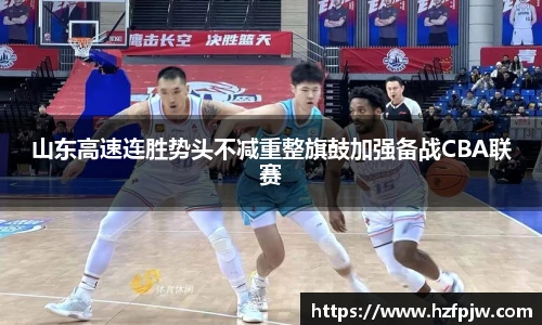山东高速连胜势头不减重整旗鼓加强备战CBA联赛