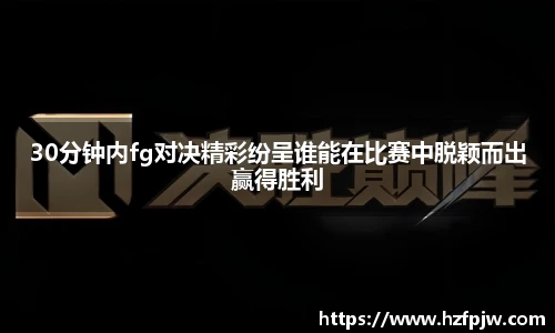 30分钟内fg对决精彩纷呈谁能在比赛中脱颖而出赢得胜利