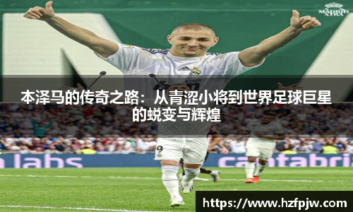 本泽马的传奇之路：从青涩小将到世界足球巨星的蜕变与辉煌