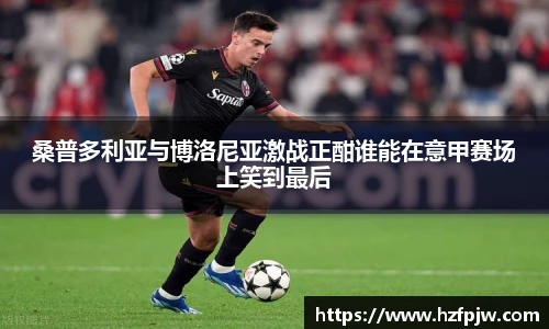 桑普多利亚与博洛尼亚激战正酣谁能在意甲赛场上笑到最后