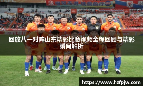 回放八一对阵山东精彩比赛视频全程回顾与精彩瞬间解析