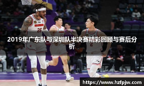 2019年广东队与深圳队半决赛精彩回顾与赛后分析