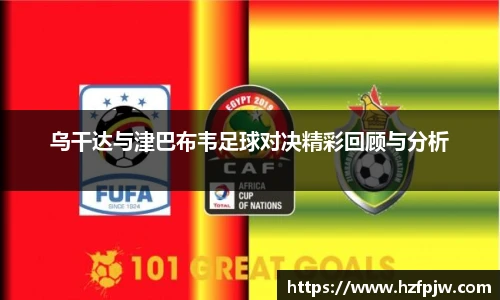 乌干达与津巴布韦足球对决精彩回顾与分析