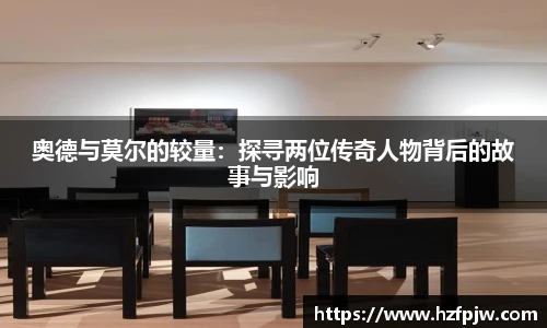奥德与莫尔的较量：探寻两位传奇人物背后的故事与影响