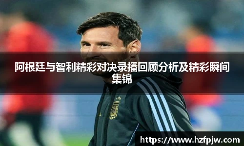 阿根廷与智利精彩对决录播回顾分析及精彩瞬间集锦