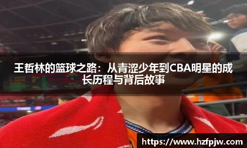 王哲林的篮球之路：从青涩少年到CBA明星的成长历程与背后故事