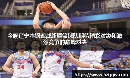 今晚辽宁本钢迎战新疆篮球队期待精彩对决和激烈竞争的巅峰对决